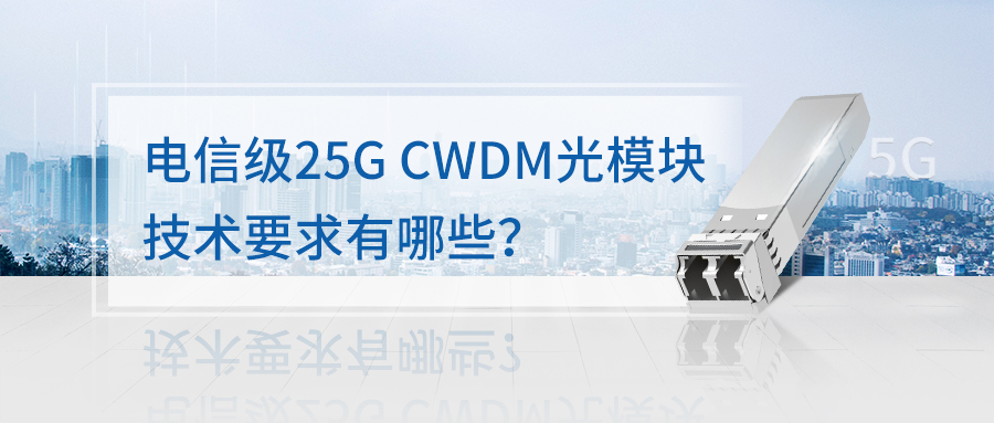 電信級(jí)25G CWDM 光模塊技術(shù)要求有哪些？